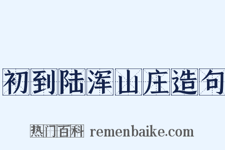 初到陆浑山庄造句是什么意思的图片